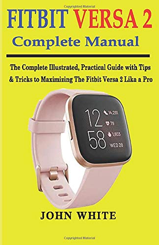 FITBIT VERSA 2 COMPLETE MANUAL: The Complete Illustrated, Practical Guide with Tips & Tricks to Maximizing the Fitbit Versa 2 like a Pro