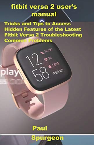 FitBit Versa 2 USER’S Manual: Tricks and Tips to Access Hidden Features of the latest Fitbit Versa 2 Troubleshooting Common Problems
