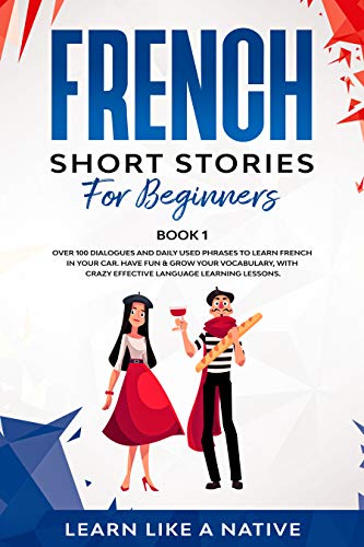 French Short Stories for Beginners Book 1: Over 100 Dialogues and Daily Used Phrases to Learn French in Your Car. Have Fun & Grow Your Vocabulary, with ... Lessons (French for Adults) (French Edition)
