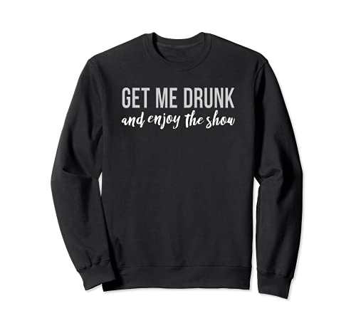 Get Me Drunk And Enjoy The Show Sudadera