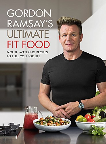 Gordon Ramsay Ultimate Fit Food: Mouth-Watering Recipes to Fuel You for Life