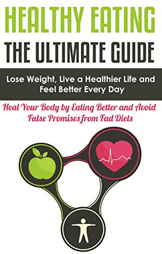 Healthy Eating: The Ultimate Guide: Lose Weight, Live a Healthier Life and Feel Better Every Day - Heal Your Body by Eating Better and Avoid False Promises ... Not That, Eat to Live) (English Edition)
