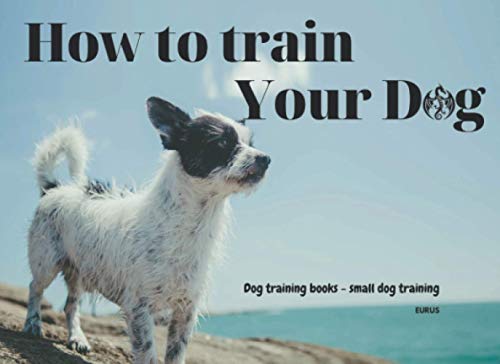 How to train your Dog - Dogs training books - Small dog training - Eurus