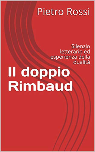 Il doppio Rimbaud: Silenzio letterario ed esperienza della dualità (Italian Edition)