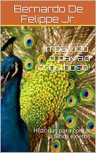 Impávido, o pavão orgulhoso!: Histórias para contar a filhos e netos (Portuguese Edition)