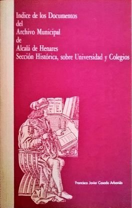 ÍNDICE DE LOS DOCUMENTOS DEL ARCHIVO MUNICIPAL DE ALCALÁ DE HENARES SECCIÓN HISTORICA, SOBRE UNIVERSIDAD Y COLEGIOS.