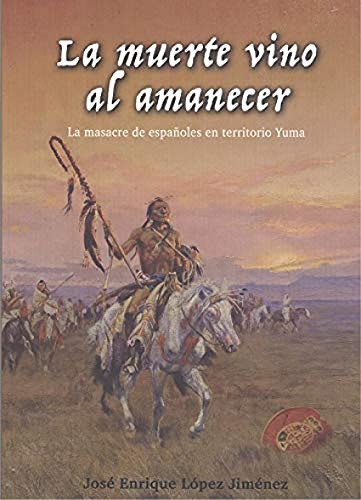 La muerte vino al amanecer.: La masacre de españoles en territorio Yuma.