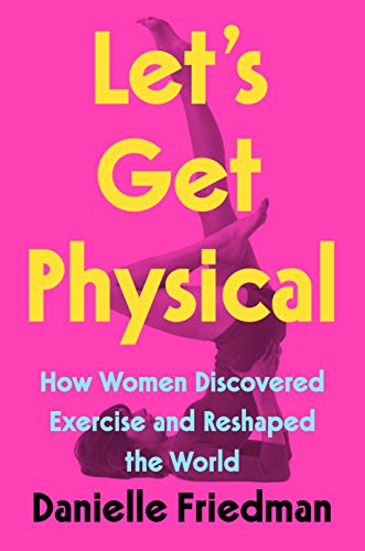 Let's Get Physical: How Women Discovered Exercise and Reshaped the World (English Edition)
