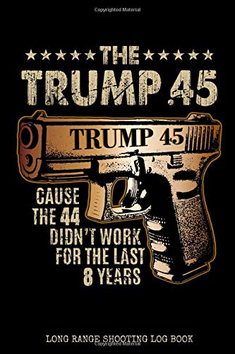 Long Range Shooting Log Book The Trump .45 Cause the 44 Didn't Work For The Last 8 Years: Practical Firearm Handgun Training Journal / Shooters Data / ... Owner Gift / Reelect 45 2020 / 6x9 150 pgs