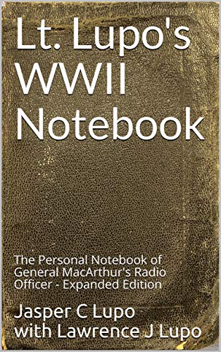 Lt. Lupo's WWII Notebook: The Personal Notebook of General MacArthur's Radio Officer - Expanded Edition (English Edition)