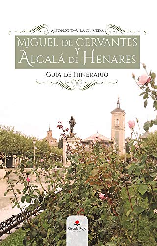 MIGUEL DE CERVANTES Y ALCALÁ DE HENARES.: ITINERARIO DE LA MEMORIA CERVANTINA (GUIA DE ITINERARIO)