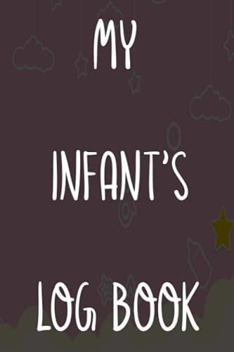 My Infant's Log Book: New Baby Childcare 120 page 6 x 9 Notebook Journal - Great Gift For Any New Parent!