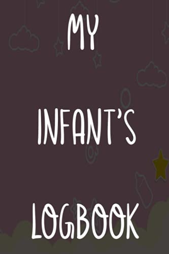 My Infant's Logbook: New Baby Childcare 120 page 6 x 9 Notebook Journal - Great Gift For Any New Parent!