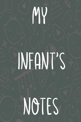 My Infant's Notes: New Baby Childcare 120 page 6 x 9 Notebook Journal - Great Gift For Any New Parent!