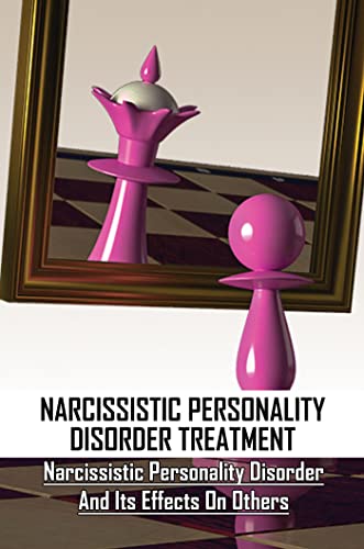 Narcissistic Personality Disorder Treatment: Narcissistic Personality Disorder And Its Effects On Others (English Edition)