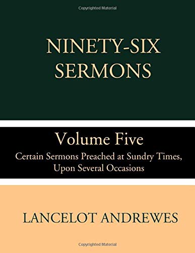 Ninety-Six Sermons: Volume Five: Certain Sermons Preached at Sundry Times, Upon Several Occasions