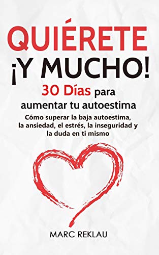 Quiérete ¡ Y MUCHO!: 30 Días para aumentar tu autoestima. Cómo superar la baja autoestima, la ansiedad, el estrés, la inseguridad y la duda en ti mismo (Hábitos que cambiarán tu vida)