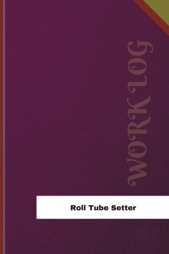 Roll Tube Setter Work Log: Work Journal, Work Diary, Log - 126 pages, 6 x 9 inches (Orange Logs/Work Log)