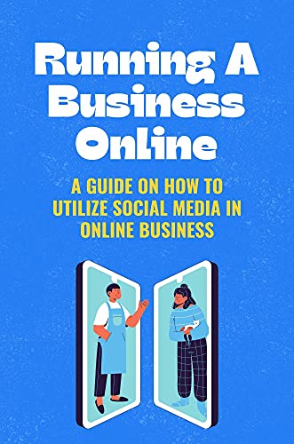 Running A Business Online: A Guide On How To Utilize Social Media In Online Business: Online Business From Home (English Edition)