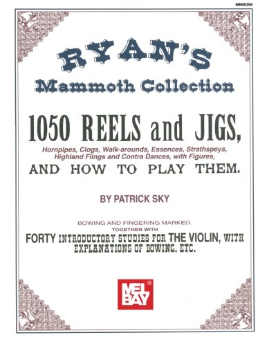 Ryan's Mammoth Collection of Fiddle Tunes: 1050 Reels and Jigs, and How to Play Them: 1050 Reels and Jigs, Hornpipes, Clogs, Walk-Around, Essences, ... Dances, with Figures, and How to Play Them