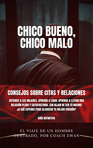 SEDUCCIÓN Y LIGAR (PARA HOMBRES): CHICO BUENO, CHICO MALO: CONSEJOS SOBRE CITAS Y RELACIONES: ¡Sin dejar de ser tú mismo!