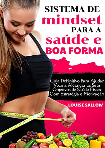 Sistema De Mindset Para A Saúde E A Boa Forma: Guia Definitivo Para Ajudar Você A Alcançar Os Seus Objetivos De Saúde Física Com Estratégia E Motivação (Portuguese Edition)