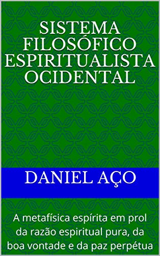 Sistema Filosófico Espiritualista Ocidental: A metafísica espírita em prol da razão espiritual pura, da boa vontade e da paz perpétua (Portuguese Edition)