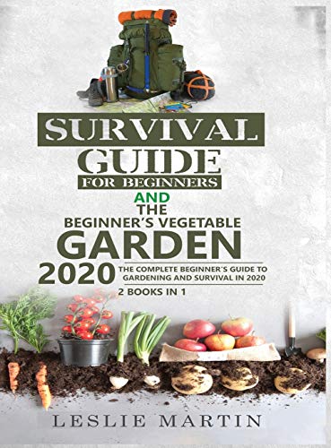 Survival Guide for Beginners and The Beginner's Vegetable Garden 2020: The Complete Beginner's Guide to Gardening and Survival in 2020
