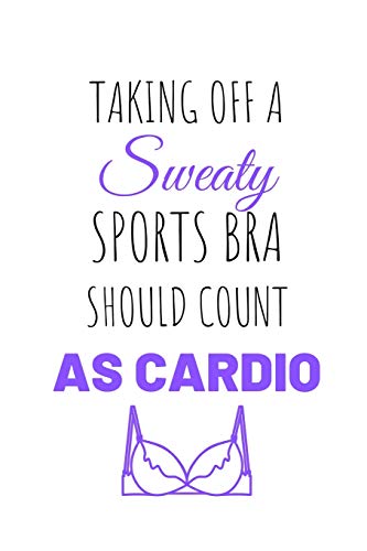 Taking Off a Sweaty Sports Bra Should Count As Cardio: Work Out Log Fitness Journal for Tracking Workouts