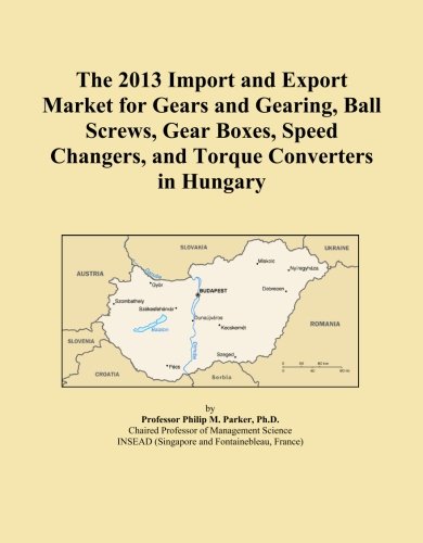 The 2013 Import and Export Market for Gears and Gearing, Ball Screws, Gear Boxes, Speed Changers, and Torque Converters in Hungary