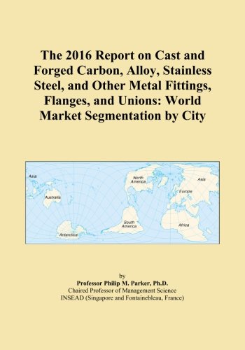 The 2016 Report on Cast and Forged Carbon, Alloy, Stainless Steel, and Other Metal Fittings, Flanges, and Unions: World Market Segmentation by City