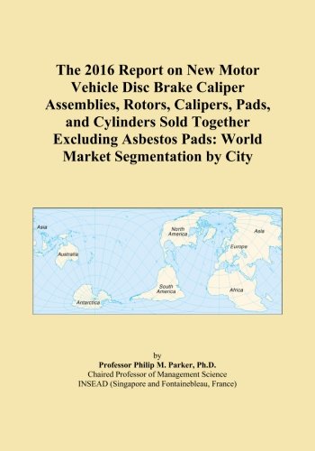 The 2016 Report on New Motor Vehicle Disc Brake Caliper Assemblies, Rotors, Calipers, Pads, and Cylinders Sold Together Excluding Asbestos Pads: World Market Segmentation by City