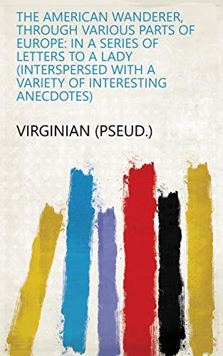 The American Wanderer, Through Various Parts of Europe: In a Series of Letters to a Lady (interspersed with a Variety of Interesting Anecdotes) (English Edition)