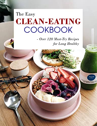 The Easy Clean-Eating Cookbook : Over 120 Must-Try Recipes for Long Healthy (English Edition)