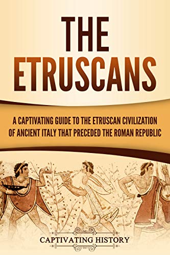 The Etruscans: A Captivating Guide to the Etruscan Civilization of Ancient Italy That Preceded the Roman Republic (Captivating History) (English Edition)