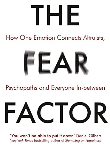 The Fear Factor: How One Emotion Connects Altruists, Psychopaths and Everyone In-Between