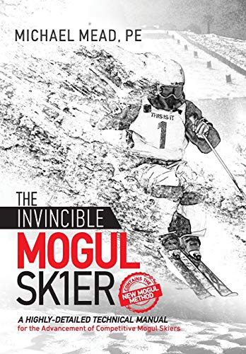 The Invincible Mogul Skier: A Highly-Detailed Technical Manual for the Advancement of Competitive Mogul Skiers