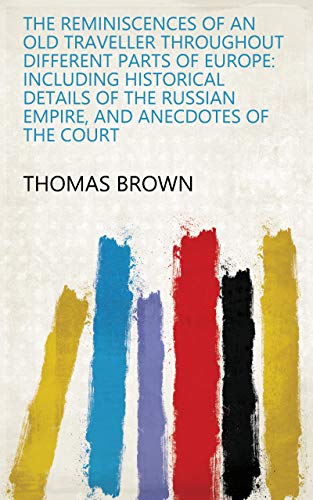 The Reminiscences of an Old Traveller Throughout Different Parts of Europe: Including Historical Details of the Russian Empire, and Anecdotes of the Court (English Edition)