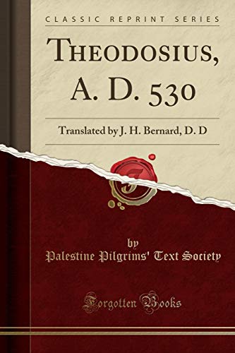 Theodosius, A. D. 530: Translated by J. H. Bernard, D. D (Classic Reprint)