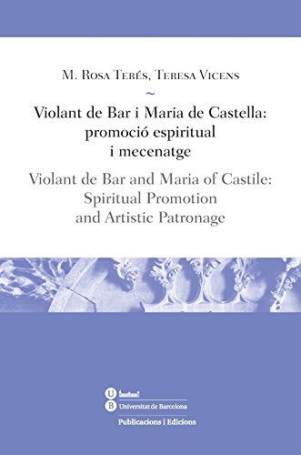 Violant De Bar I Maria De Castella:Promoció Espiritual I Mecenatge/Violant De Ba: Violant de Bar and Maria of Castile: Spiritual Promotion, and Artistic Patronage (LLIÇONS / LESSONS)