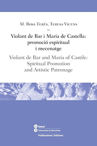 Violant De Bar I Maria De Castella:Promoció Espiritual I Mecenatge/Violant De Ba: Violant de Bar and Maria of Castile: Spiritual Promotion, and Artistic Patronage (LLIÇONS / LESSONS)