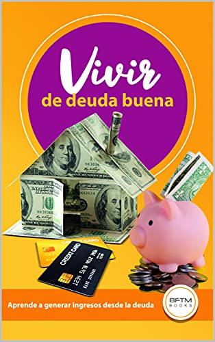 VIVIR DE DEUDA BUENA: APRENDE A GENERAR INGRESOS DESDE LA DEUDA