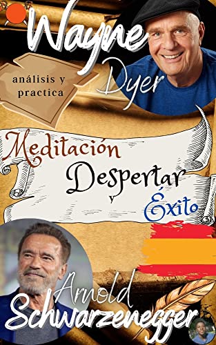 Wayne dyer , Arnold Schwarzenegger , Análisis y practica: Meditación, Despertar y Éxito: el libro de la transformación definitiva + 50 formas de alcanzar tus objetivos aprovechando la fuente