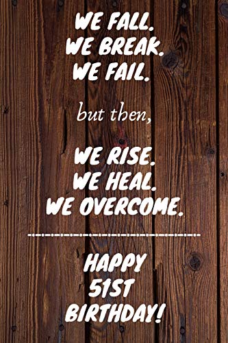 We fall we break we fail but then we rise we heal we overcome Happy 51st Birthday: 51 Year Old Birthday Gift Gratitude Journal / Notebook / Diary / Unique Greeting Card