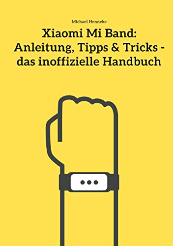 Xiaomi Mi Band: Anleitung, Tipps & Tricks - das inoffizielle Handbuch (German Edition)