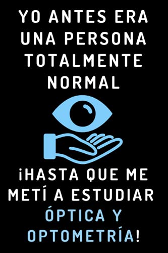 Yo Antes Era Una Persona Totalmente Normal ¡Hasta Que Me Metí A Estudiar Óptica Y Optometría!: Cuaderno De Notas Para Estudiantes De Óptica Y Optometría